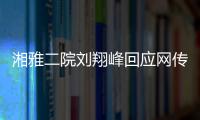 湘雅二院刘翔峰回应网传问题：请直接联系医院宣传部门