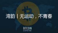 湾韵丨无运动，不青春