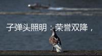 子弹头照明	：荣誉双降
，实至名归