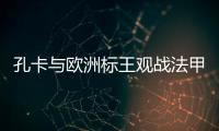 孔卡与欧洲标王观战法甲 米兰功勋：他是无价之宝