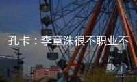 孔卡	：李章洙很不职业不尊重我 里皮让我越踢越好
