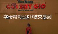 字母哥哥谈KD被交易到火箭
	：这可能是他被交易到过的最强球队