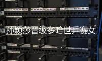 孙颖莎晋级多哈世乒赛女单16强