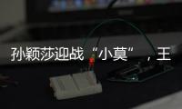 孙颖莎迎战“小莫”
，王楚钦对决高承睿
，大满贯赛7月9日赛程出炉