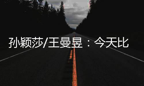 比前我和王曼昱配到第三场