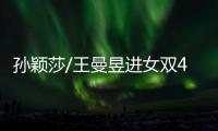 孙颖莎/王曼昱进女双4强
！孙颖莎提女单失利，王曼昱强调沟通调整