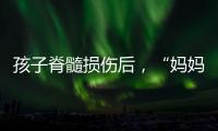 孩子脊髓损伤后	，“妈妈主播”的考验与挣扎