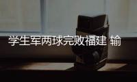 学生军两球完败福建 输球后保级形势将更加严峻