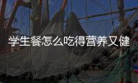 学生餐怎么吃得营养又健康？深圳出台方案守护孩子饭碗