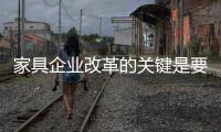 家具企业改革的关键是要走得正�，走得稳
