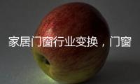 家居门窗行业变换	，门窗十大品牌坚守品质