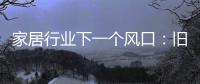 家居行业下一个风口：旧房改造