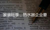 家装旺季，热水器企业要积极迎战化解发展困境