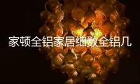 家顿全铝家居细数全铝几大优势	，让你爱不释手!