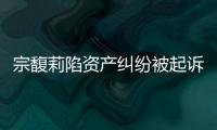 宗馥莉陷资产纠纷被起诉，三名原告自称是同父异母弟妹，要求冻结18亿美元账户