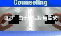 官方
：由于突尼斯男篮缺战�，中国男篮将与西班牙联赛联队热身