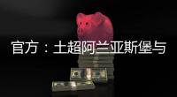 官方
：土超阿兰亚斯堡与黄义助续约两年