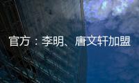 官方：李明
、唐文轩加盟广东铭途
，两人均曾在恒大足校受训