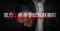 官方：新赛季欧冠联赛阶段排名将决定1/4决赛后的主客场顺序