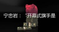 宁忠岩：“开幕式旗手是最好的激励”