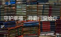 守护幸福，尊霸门窗给你的爱一直很安静