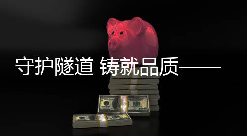 守护隧道建设难度也越来越大