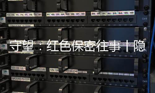 往事伟将“保密”视作生命