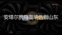 安塔尔携马塞纳告别山东鲁能 郑铮已敲定续约事宜