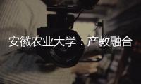 安徽农业大学：产教融合搭建学生就业“立交桥”