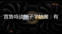 宫鲁鸣谈张子宇缺席：有点累，不想她立马进强对抗
！保护没问题！