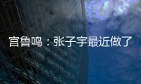 宫鲁鸣

�：张子宇最近做了一些调整，大概有十天时间没有训练