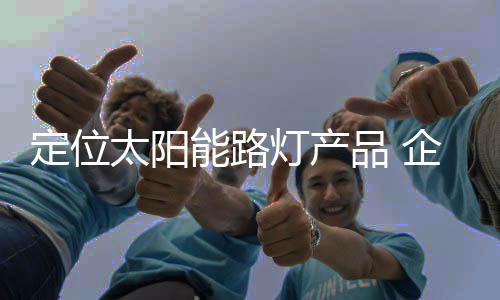从太阳能路灯企业角度出发