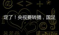定了�！央视要转播
，国足今晚战韩国
！“05后”有望挑大梁
，主帅：全力以赴应对比赛