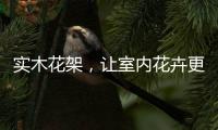 实木花架�，让室内花卉更加千娇百媚
