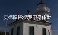 实德悍将:德罗巴身体太吓人 阿内无球跑动也得防