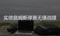 实德詹姆斯停赛无缘战绿城 绿城无杜威场均丢两球