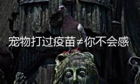 宠物打过疫苗≠你不会感染
！被宠物抓伤后应该怎么办
�？