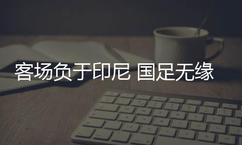 双方拼的印尼是谁先犯错