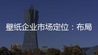 壁纸企业市场定位：布局终端拒绝价格战