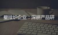 壁挂炉企业
：深耕产品研发 把握消费需求