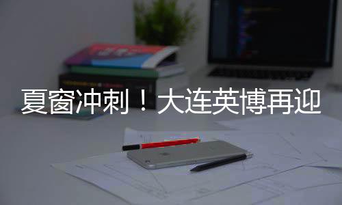 大连的夏窗两支球队也不例外