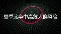 夏季脑卒中高危人群风险增加�
，专家提醒科学应对
