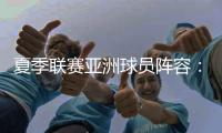 夏季联赛亚洲球员阵容	：杨瀚森领衔
，日本三将+中国香港球员在列