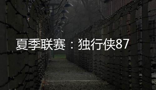 联赛最终独行侠87-85湖人