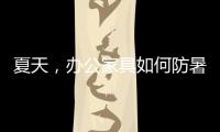 夏天
，办公家具如何防暑防高温