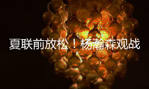 杨瀚森回应	：跟乒乓球联动