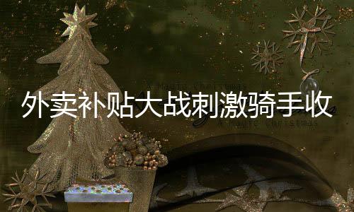 骑手单量和收入双双稳增