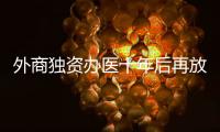 外商独资办医十年后再放开，能否成为搅动市场的“鲇鱼”