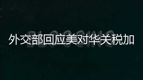 外交美对华关税加征至245%