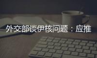外交部谈伊核问题：应推动美方尽快无条件重返全面协议
